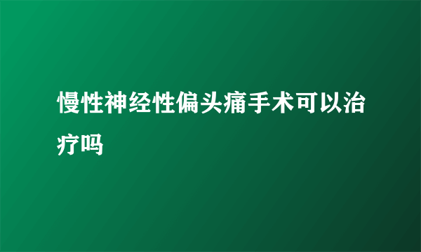 慢性神经性偏头痛手术可以治疗吗