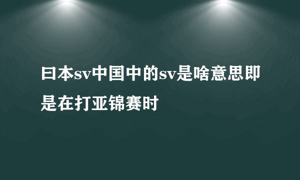 曰本sv中国中的sv是啥意思即是在打亚锦赛时