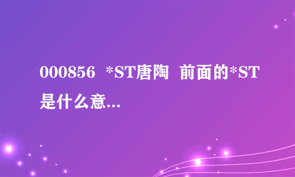 000856  *ST唐陶  前面的*ST是什么意思  PT股票又是什么意思?