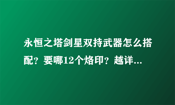 永恒之塔剑星双持武器怎么搭配？要哪12个烙印？越详细越好、跪求！