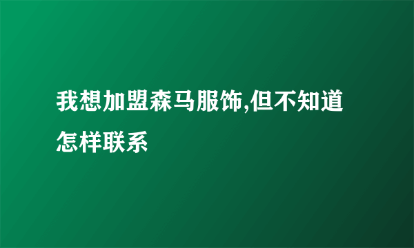 我想加盟森马服饰,但不知道怎样联系