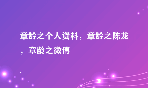 章龄之个人资料，章龄之陈龙，章龄之微博