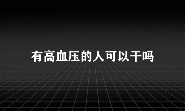 有高血压的人可以干吗