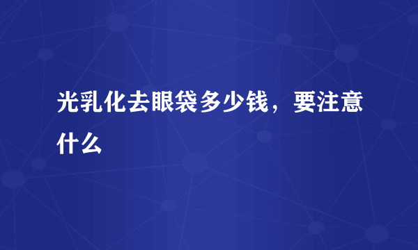 光乳化去眼袋多少钱，要注意什么