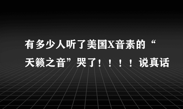 有多少人听了美国X音素的“天籁之音”哭了！！！！说真话