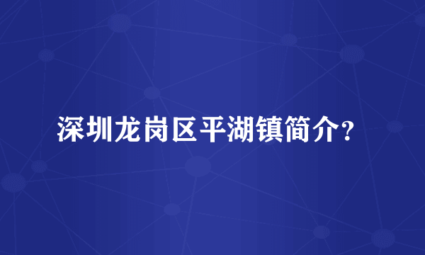 深圳龙岗区平湖镇简介？