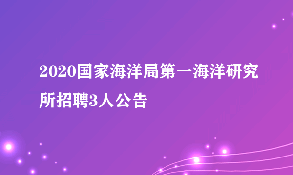 2020国家海洋局第一海洋研究所招聘3人公告