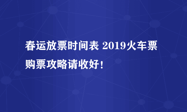 春运放票时间表 2019火车票购票攻略请收好！