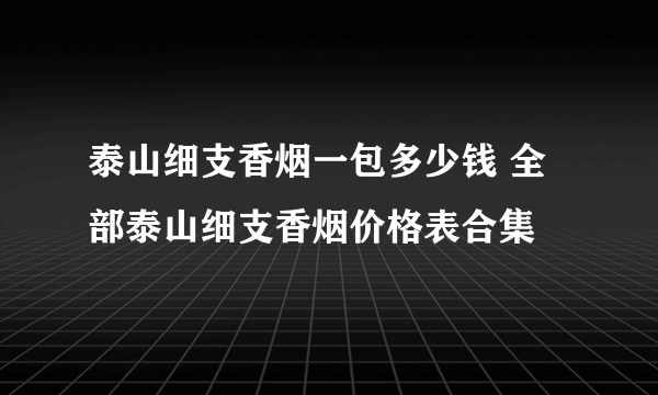 泰山细支香烟一包多少钱 全部泰山细支香烟价格表合集