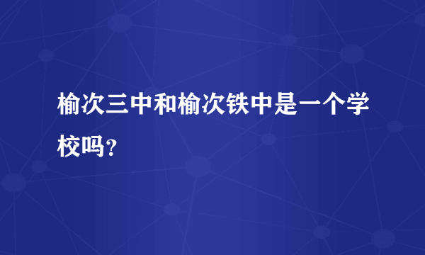 榆次三中和榆次铁中是一个学校吗？