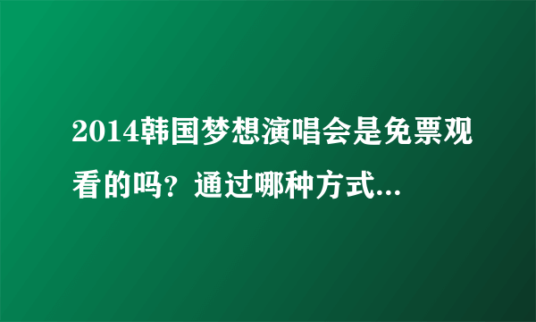 2014韩国梦想演唱会是免票观看的吗？通过哪种方式才能拿到票呢？