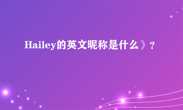 Hailey的英文昵称是什么》？