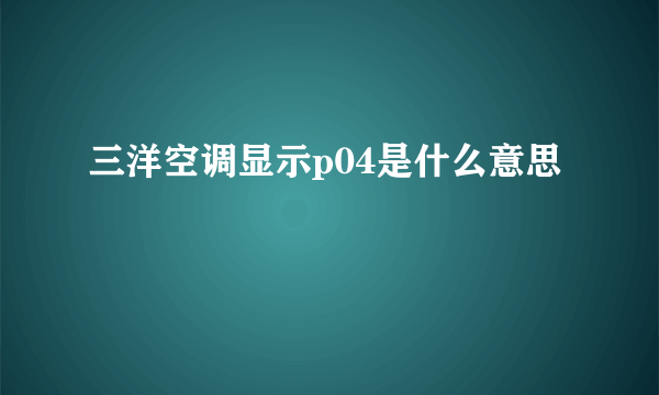 三洋空调显示p04是什么意思