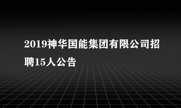 2019神华国能集团有限公司招聘15人公告