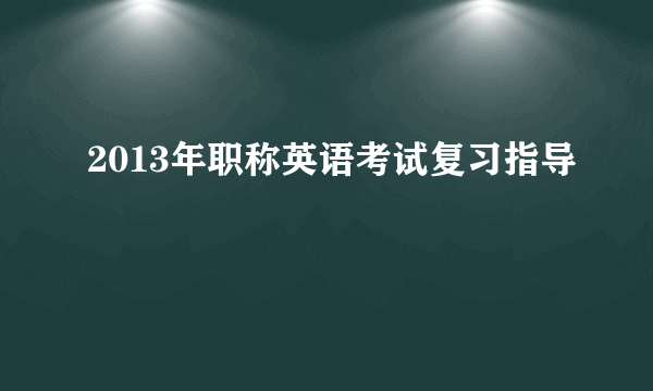 2013年职称英语考试复习指导