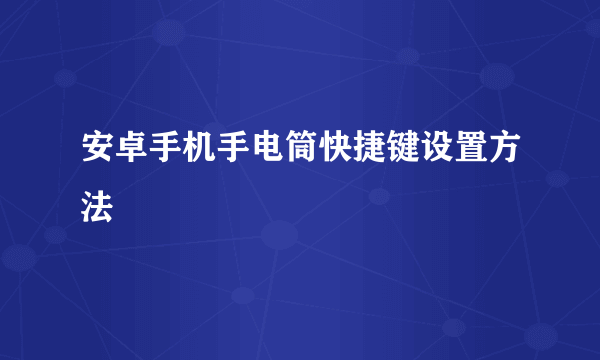 安卓手机手电筒快捷键设置方法