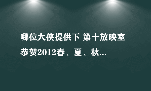 哪位大侠提供下 第十放映室 恭贺2012春、夏、秋、冬季篇四期节目中提到的、涉及到的全部电影名单！谢谢！