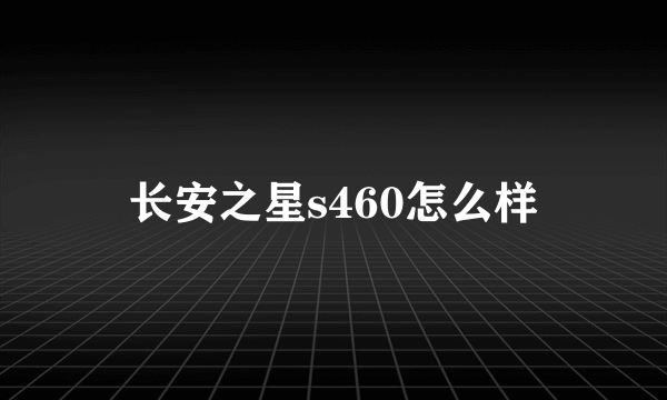 长安之星s460怎么样