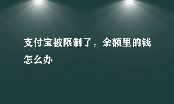 支付宝被限制了，余额里的钱怎么办