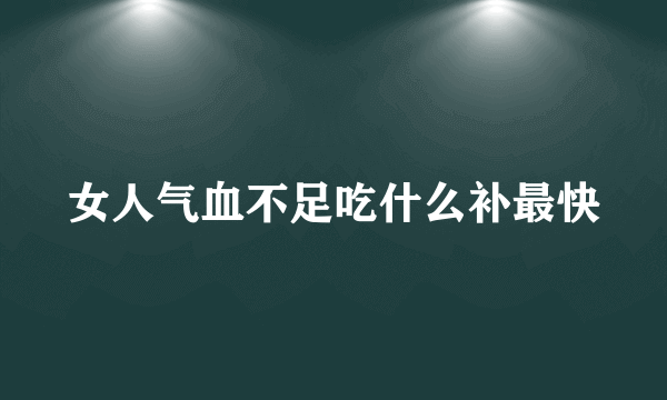 女人气血不足吃什么补最快