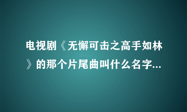 电视剧《无懈可击之高手如林》的那个片尾曲叫什么名字？谁唱的？