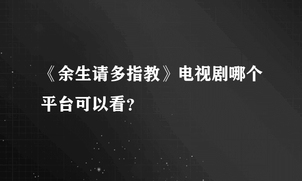 《余生请多指教》电视剧哪个平台可以看？