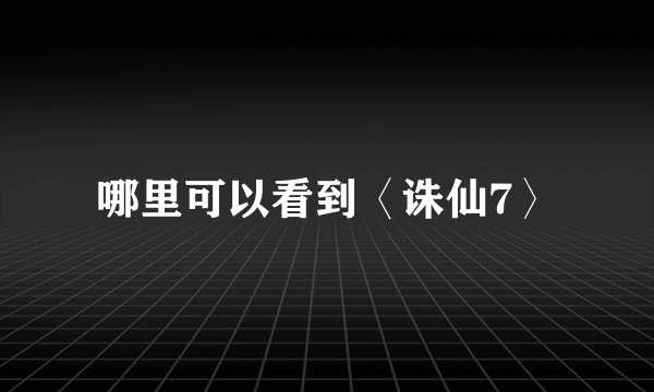 哪里可以看到〈诛仙7〉