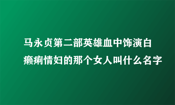 马永贞第二部英雄血中饰演白癞痢情妇的那个女人叫什么名字