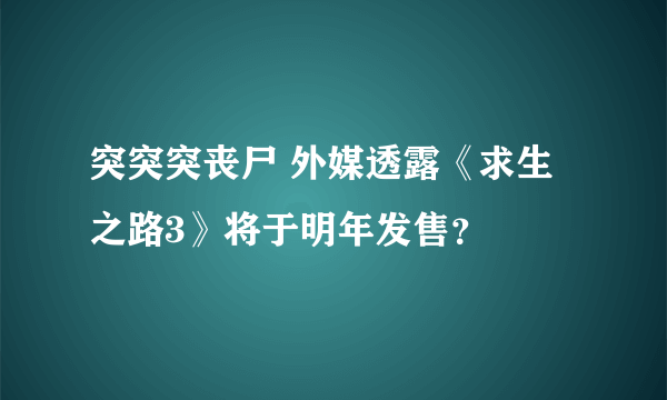 突突突丧尸 外媒透露《求生之路3》将于明年发售？