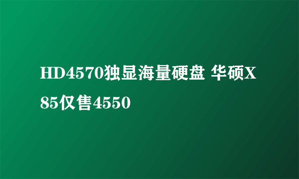 HD4570独显海量硬盘 华硕X85仅售4550