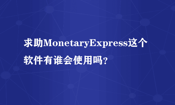 求助MonetaryExpress这个软件有谁会使用吗？