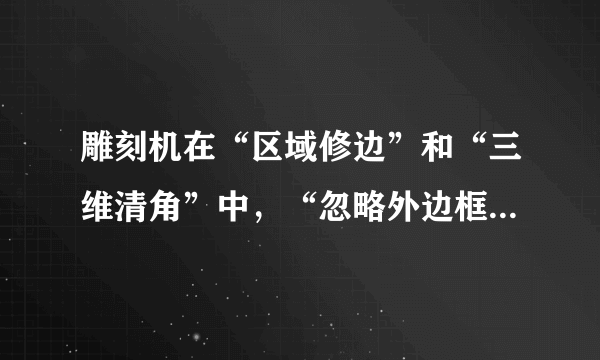 雕刻机在“区域修边”和“三维清角”中，“忽略外边框”的作用是什么？