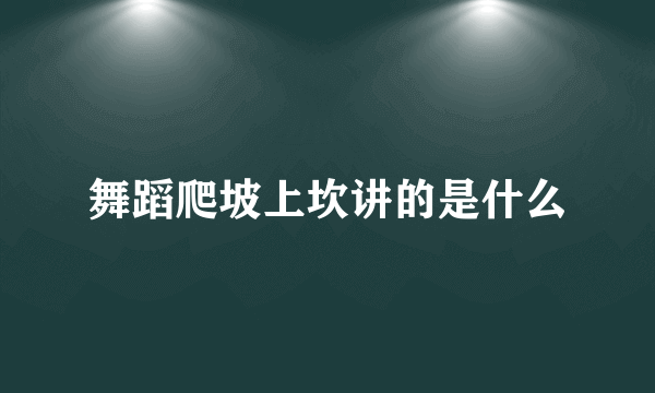 舞蹈爬坡上坎讲的是什么