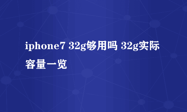 iphone7 32g够用吗 32g实际容量一览