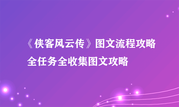 《侠客风云传》图文流程攻略 全任务全收集图文攻略