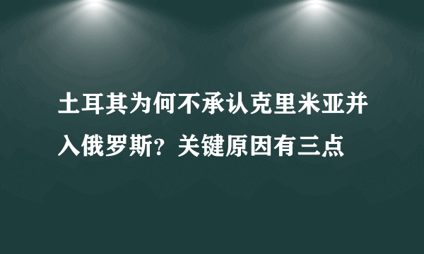 土耳其为何不承认克里米亚并入俄罗斯？关键原因有三点