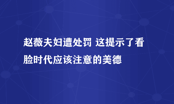 赵薇夫妇遭处罚 这提示了看脸时代应该注意的美德