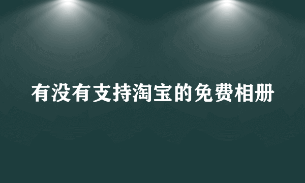 有没有支持淘宝的免费相册