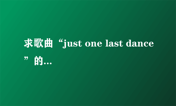 求歌曲“just one last dance”的中文翻译，还有关于歌曲背景的基本介绍和歌手的介绍。