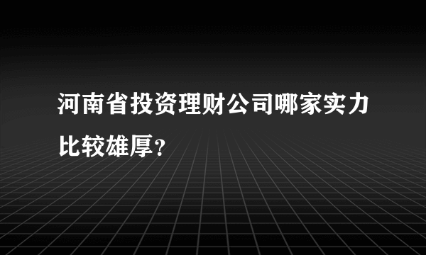 河南省投资理财公司哪家实力比较雄厚？