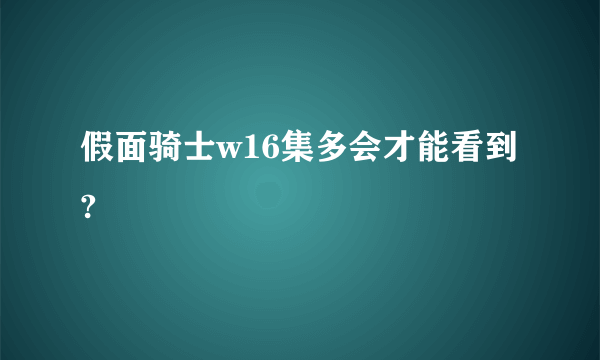 假面骑士w16集多会才能看到?