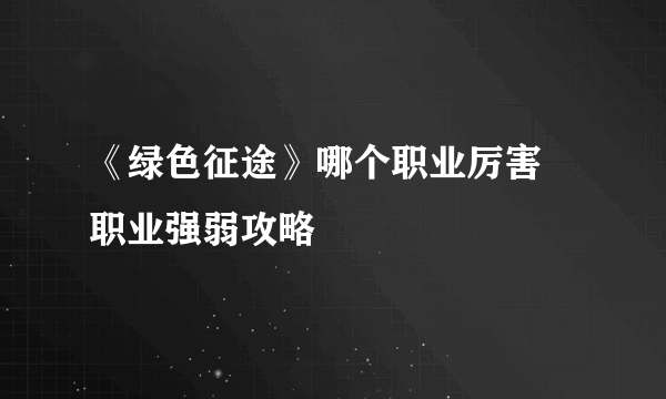 《绿色征途》哪个职业厉害 职业强弱攻略