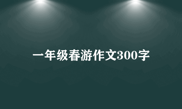 一年级春游作文300字