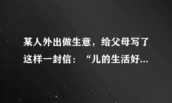 某人外出做生意，给父母写了这样一封信：“儿的生活好痛苦一点儿也没有粮食多病少挣了很多钱。”父母