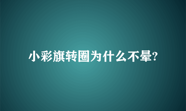 小彩旗转圈为什么不晕?