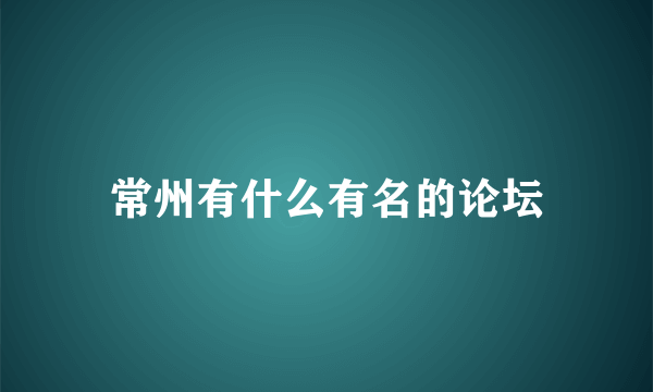 常州有什么有名的论坛