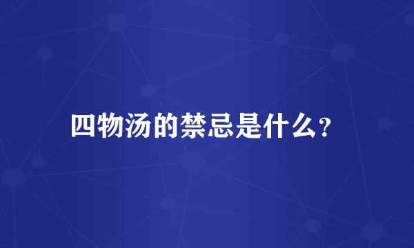 四物汤的禁忌是什么？