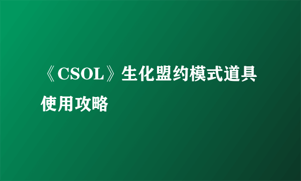 《CSOL》生化盟约模式道具使用攻略