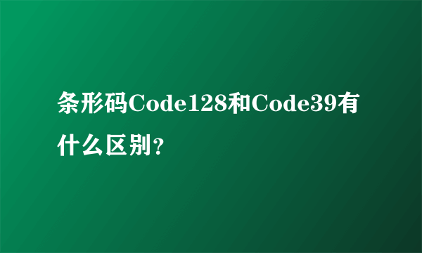 条形码Code128和Code39有什么区别？