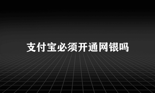 支付宝必须开通网银吗